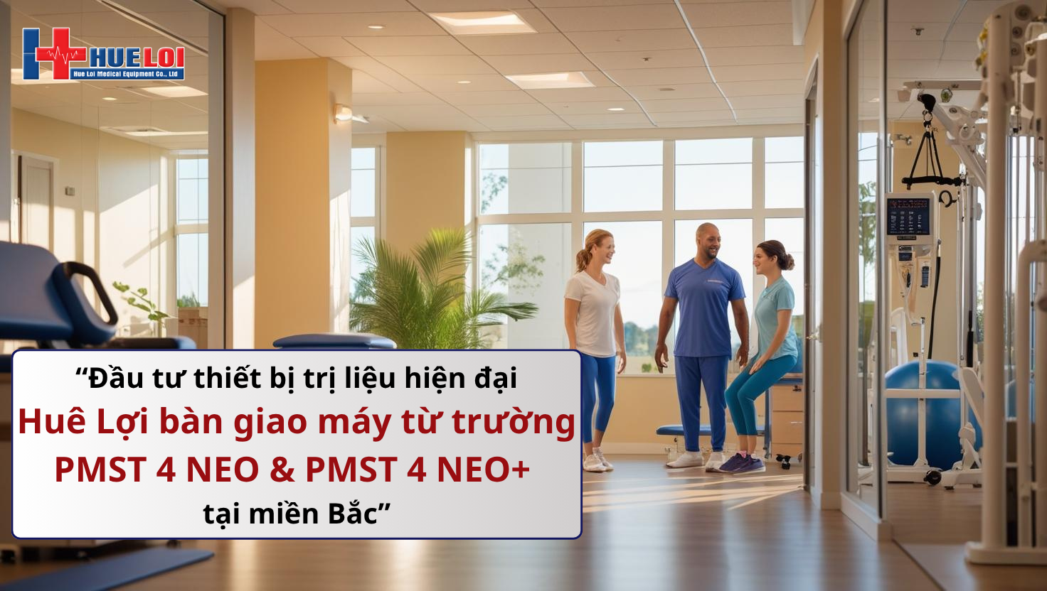 Thiết bị Y tế Huê Lợi bàn giao thành công máy từ trường PMST 4 NEO và NEO+ tại Hải Dương và Hà Nội